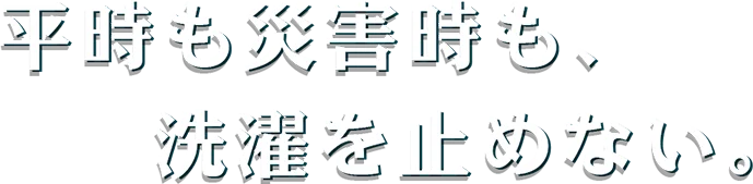 平時も災害時も、洗濯を止めない。